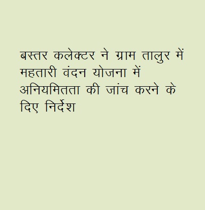 बस्तर कलेक्टर ने ग्राम तालुर में महतारी वंदन योजना में अनियमितता की जांच करने के दिए निर्देश